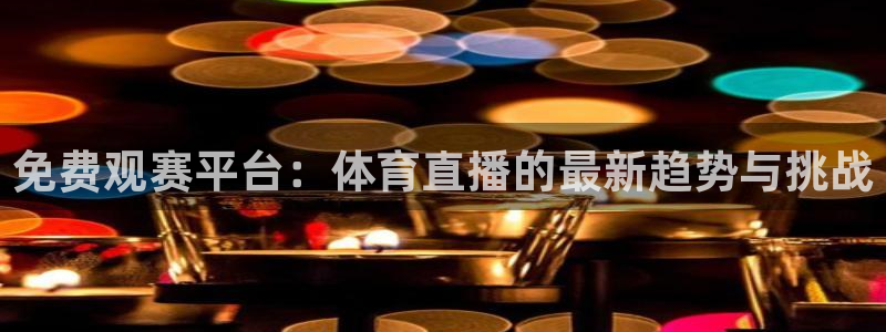 球友直播官网：免费观赛平台：体育直播的最新趋势与挑战