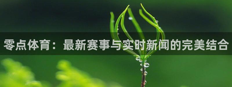 球友体育app免费看球：零点体育：最新赛事与实时新闻的完美结合